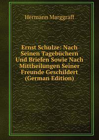 Ernst Schulze: Nach Seinen Tagebuchern Und Briefen Sowie Nach Mittheilungen Seiner Freunde Geschildert (German Edition)
