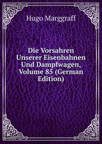 Die Vorsahren Unserer Eisenbahnen Und Dampfwagen, Volume 85 (German Edition)