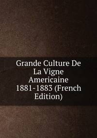 Grande Culture De La Vigne Americaine 1881-1883 (French Edition)