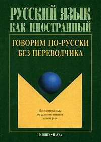 Говорим по-русски без переводчика. Интенсивный курс по развитию навыков устной речи
