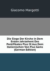 Die Siege Der Kirche in Dem Ersten Jahrzehent Des Pontifikates Pius IX Aus Dem Italienischen Von Pius Gams (German Edition)