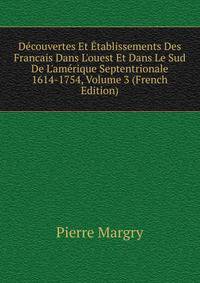 D?couvertes Et ?tablissements Des Francais Dans L'ouest Et Dans Le Sud De L'am?rique Septentrionale 1614-1754, Volume 3 (French Edition)