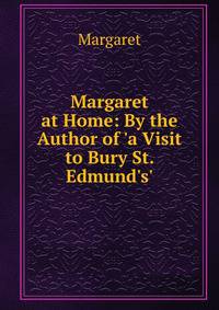 Margaret at Home: By the Author of 'a Visit to Bury St. Edmund's'.