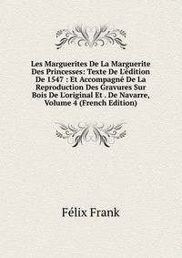 Les Marguerites De La Marguerite Des Princesses: Texte De L'?dition De 1547 : Et Accompagn? De La Reproduction Des Gravures Sur Bois De L'original Et . De Navarre, Volume 4 (French Edition)