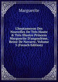 L'heptameron Des Nouvelles De Tr?s Haute &amp; Tr?s Illustre Princess Marguerite D'angoul?me, Reine De Navarre, Volume 3 (French Edition)