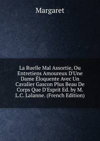 La Ruelle Mal Assortie, Ou Entretiens Amoureux D'Une Dame ?loquente Avec Un Cavalier Gascon Plus Beau De Corps Que D'Esprit Ed. by M.L.C. Lalanne. (French Edition)