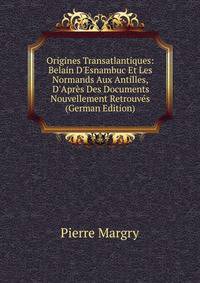 Origines Transatlantiques: Belain D'Esnambuc Et Les Normands Aux Antilles, D'Apr?s Des Documents Nouvellement Retrouv?s (German Edition)
