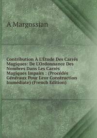 Contribution ? L'?tude Des Carr?s Magiques: De L'Ordonnance Des Nombres Dans Les Carr?s Magiques Impairs : (Proc?d?s G?n?raux Pour Leur Construction Imm?diate) (French Edition)
