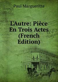L'Autre: Pi?ce En Trois Actes (French Edition)