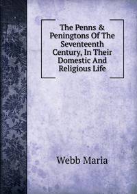 The Penns &amp; Peningtons Of The Seventeenth Century, In Their Domestic And Religious Life