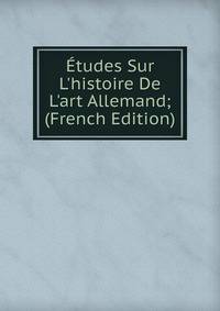 ?tudes Sur L'histoire De L'art Allemand; (French Edition)