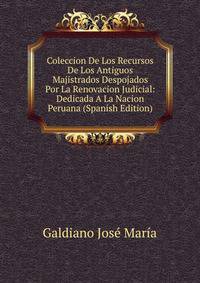 Coleccion De Los Recursos De Los Antiguos Majistrados Despojados Por La Renovacion Judicial: Dedicada A La Nacion Peruana (Spanish Edition)