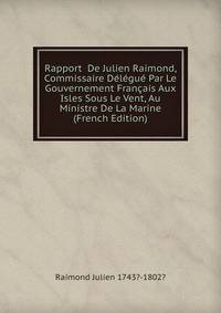 Rapport De Julien Raimond, Commissaire Delegue Par Le Gouvernement Francais Aux Isles Sous Le Vent, Au Ministre De La Marine (French Edition)