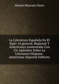 La Literatura Espanola En El Siglo 14 general, Regional Y Americana) Aumentada Con Un Apendice Sobre La Literatura Hispano-americana (Spanish Edition)