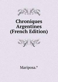 Chroniques Argentines (French Edition)