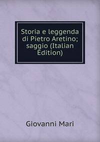 Storia e leggenda di Pietro Aretino; saggio (Italian Edition)
