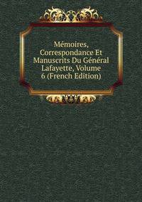 Memoires, Correspondance Et Manuscrits Du General Lafayette, Volume 6 (French Edition)