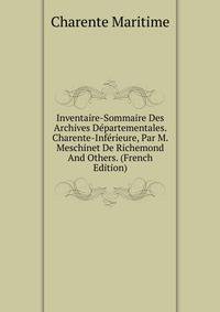 Inventaire-Sommaire Des Archives Departementales. Charente-Inferieure, Par M. Meschinet De Richemond And Others. (French Edition)
