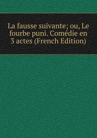 La fausse suivante; ou, Le fourbe puni. Comedie en 3 actes (French Edition)