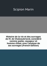 Histoire de la vie et des ouvrages de M. de Chateaubriand, consid?r? comme po?te, voyageur et homme d'?tat, avec l'analyse de ses ouvrages (French Edition)