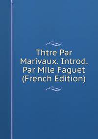 Thtre Par Marivaux. Introd. Par Mile Faguet (French Edition)