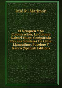 El Neuquen Y Su Colonizacion; La Colonia Nahuel Huapi Comparada Con Sus Similares De Chile: Llanquihue, Puyehue Y Ranco (Spanish Edition)