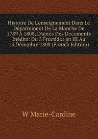 Histoire De L'enseignement Dans Le D?partement De La Manche De 1789 ? 1808, D'apr?s Des Documents In?dits: Du 5 Fructidor an III Au 13 D?cembre 1808 (French Edition)