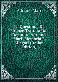 La Questione Di Firenze Trattata Dal Deputato Adriano Mari: Memoria E Allegati (Italian Edition)