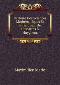 Histoire Des Sciences Mathematiques Et Physiques: De Descartes A Huyghens