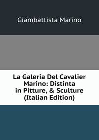 La Galeria Del Cavalier Marino: Distinta in Pitture, &amp; Sculture (Italian Edition)