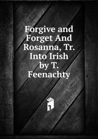 Forgive and Forget And Rosanna, Tr. Into Irish by T. Feenachty