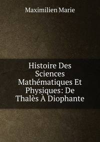 Histoire Des Sciences Mathematiques Et Physiques: De Thales A Diophante