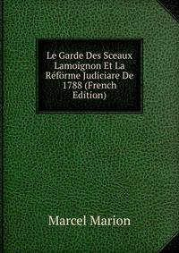 Le Garde Des Sceaux Lamoignon Et La Reforme Judiciare De 1788 (French Edition)