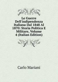 Le Guerre Dell'indipendenza Italiana Dal 1848 Al 1870: Storia Politica E Militare, Volume 4 (Italian Edition)