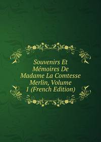 Souvenirs Et Memoires De Madame La Comtesse Merlin, Volume 1 (French Edition)