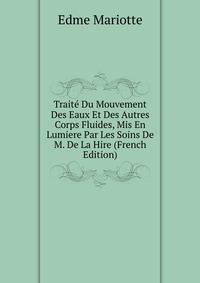 Traite Du Mouvement Des Eaux Et Des Autres Corps Fluides, Mis En Lumiere Par Les Soins De M. De La Hire (French Edition)