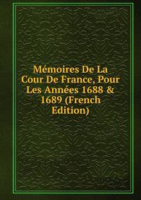M?moires De La Cour De France, Pour Les Ann?es 1688 &amp; 1689 (French Edition)