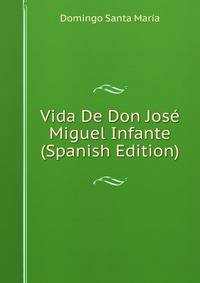 Vida De Don Jose Miguel Infante (Spanish Edition)