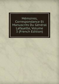 Memoires, Correspondance Et Manuscrits Du General Lafayette, Volume 3 (French Edition)