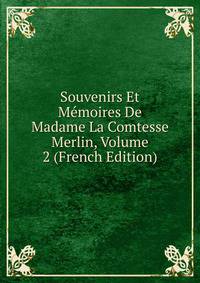 Souvenirs Et Memoires De Madame La Comtesse Merlin, Volume 2 (French Edition)