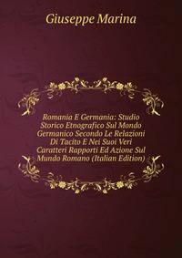 Romania E Germania: Studio Storico Etnografico Sul Mondo Germanico Secondo Le Relazioni Di Tacito E Nei Suoi Veri Caratteri Rapporti Ed Azione Sul Mundo Romano (Italian Edition)