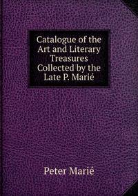 Catalogue of the Art and Literary Treasures Collected by the Late P. Marie