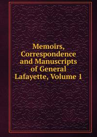 Memoirs, Correspondence and Manuscripts of General Lafayette, Volume 1