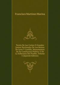 Teoria De Las Cortes O Grandes Juntas Nacionales De Los Reinos De Leon Y Castilla, Monumentos De Su Costitucion Politica Y De La Soberania Del Pueblo, Volume 3 (Spanish Edition)