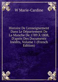 Histoire De L'enseignement Dans Le D?partement De La Manche De 1789 ? 1808, D'apr?s Des Documents In?dits, Volume 1 (French Edition)