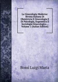 La Ginecologia Moderna: Rivista Italiana Di Obstetricia E Ginecologia E Di Psicologia, Eugenetica E Sociologia Ginecologica ., Volume 1 (Italian Edition)