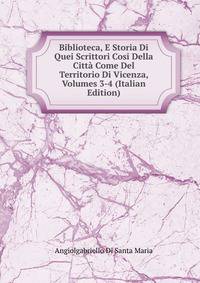 Biblioteca, E Storia Di Quei Scrittori Cosi Della Citta Come Del Territorio Di Vicenza, Volumes 3-4 (Italian Edition)
