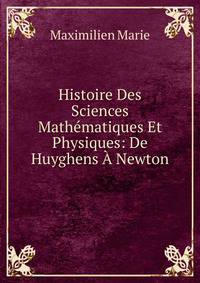 Histoire Des Sciences Mathematiques Et Physiques: De Huyghens A Newton