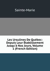 Les Ursulines De Qu?bec: Depuis Leur ?tablissement Jusqu'? Nos Jours, Volume 1 (French Edition)