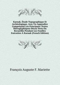 Karnak, Etude Topographique Et Archeologique, Avec Un Appendice Comprenant Les Principaux Textes Hieroglyphiques Decou Verts Ou Recueillis Pendant Les Fouilles Executees A Karnak (French Edition)